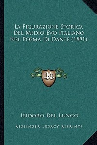 La Figurazione Storica del Medio Evo Italiano Nel Poema Di Dante (1891) di Isidoro Del Lungo edito da Kessinger Publishing