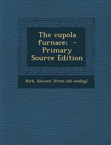The Cupola Furnace; - Primary Source Edition edito da Nabu Press