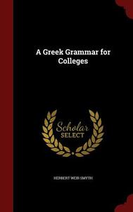 A Greek Grammar For Colleges di Herbert Weir Smyth edito da Andesite Press