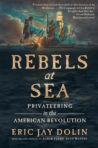 Rebels at Sea: Privateering in the American Revolution di Eric Jay Dolin edito da LIVERIGHT PUB CORP
