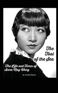 The Tool of the Sea: The Life and Times of Anna May Wong di Jennifer Warner edito da Createspace