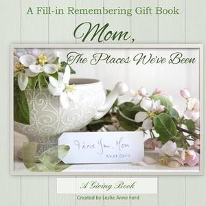 Mom, the Places We've Been di Leslie Anne Ford edito da Createspace