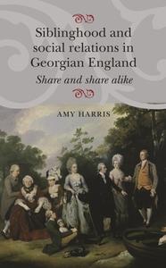 Siblinghood and Social Relations in Georgian England di Amy Harris edito da Manchester University Press