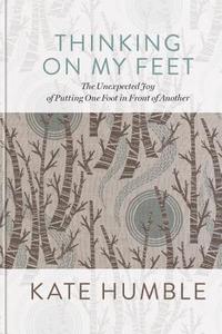 Thinking on My Feet di Kate Humble edito da Octopus Publishing Group