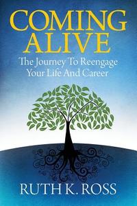 Coming Alive: The Journey to Reengage Your Life and Career di Ruth K. Ross edito da AUTHORITY PUB