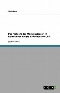 Das Problem Der Machtinstanzen In Heinrich Von Kleists 'erdbeben Von Chili' di Maria Benz edito da Grin Publishing