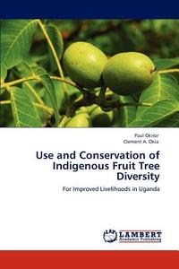 Use and Conservation of Indigenous Fruit Tree Diversity di Paul Okiror, Clement A. Okia edito da LAP Lambert Academic Publishing