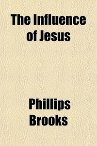The Influence Of Jesus di Phillips Brooks edito da General Books Llc