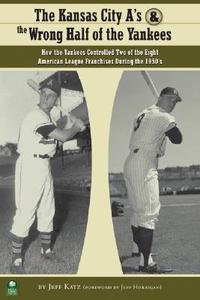 The Kansas City A's and the Wrong Half of the Yankees: How the Yankees Controlled Two of the Eight American League Franchises During the 1950's edito da Maple Street Press