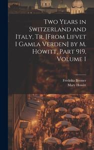 Two Years in Switzerland and Italy, Tr. [From Lifvet I Gamla Verden] by M. Howitt, Part 919, volume 1 di Mary Howitt, Fredrika Bremer edito da LEGARE STREET PR