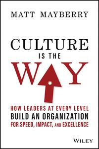 Culture Is The Way: How Leaders At Every Level Build An Organization Of Speed, Impact, And Excellence di Mayberry edito da John Wiley & Sons Inc