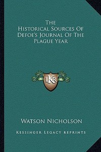 The Historical Sources of Defoe's Journal of the Plague Year di Watson Nicholson edito da Kessinger Publishing