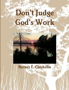 Don't Judge God's Work di Barney E. Chisholm edito da Lulu.com