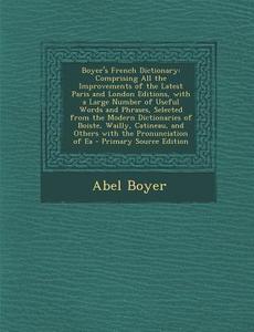 Boyer's French Dictionary: Comprising All the Improvements of the Latest Paris and London Editions, with a Large Number of Useful Words and Phras di Abel Boyer edito da Nabu Press