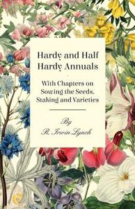 Hardy and Half Hardy Annuals - With Chapters on Sowing the Seeds, Staking and Varieties di R. Irwin Lynch edito da Owens Press