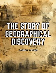 The Story of Geographical Discovery di Joseph Jacobs edito da Innovate Book Publisher