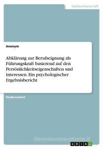 Abklärung zur Berufseignung als Führungskraft basierend auf den Persönlichkeitseigenschaften und Interessen. Ein psychologischer Ergebnisbericht di Anonym edito da GRIN Verlag