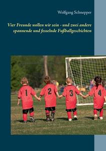 Vier Freunde wollen wir sein - und zwei andere spannende und fesselnde Fußballgeschichten di Wolfgang Schnepper edito da Books on Demand