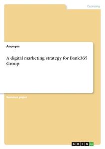 A digital marketing strategy for Bank365 Group di Anonymous edito da GRIN Verlag