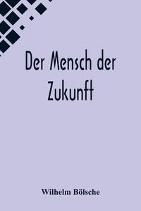Der Mensch der Zukunft di Wilhelm Bölsche edito da Alpha Editions