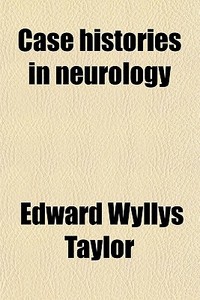 Case Histories In Neurology di Edward Wyllys Taylor edito da General Books Llc