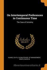 On Intertemporal Preferences in Continuous Time: The Case of Certainty di Chi-Fu Huang, David M. Kreps edito da FRANKLIN CLASSICS TRADE PR