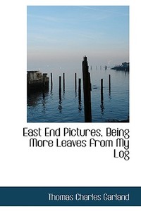 East End Pictures, Being More Leaves From My Log di Thomas Charles Garland edito da Bibliolife