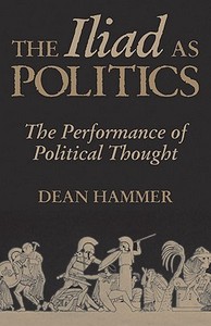 The Iliad as Politics: The Performance of Political Thought di Dean Hammer edito da ARTHUR H CLARK CO