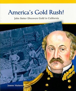 America's Gold Rush!: John Sutter Discovers Gold in California di Joanne Mattern edito da Rosen Publishing Group