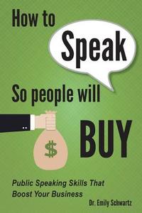 How to Speak So People Will Buy: Public Speaking Skills That Boost Your Business di Dr Emily Schwartz edito da Time Dietlarge Print