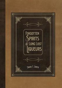 Forgotten Spirits & Long Lost Liqueurs di David T. Smith edito da White Mule Press
