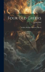 Four Old Greeks: Achilles, Herakles, Dionysos, Alkestis di Jennie Hall edito da LEGARE STREET PR