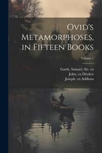 Ovid's Metamorphoses, in Fifteen Books; Volume 1 di B. C. - or  a. D. Ovid, John Dryden, Samuel Garth edito da LEGARE STREET PR