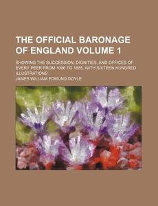 The Official Baronage of England Volume 1; Showing the Succession, Dignities, and Offices of Every Peer from 1066 to 1885, with Sixteen Hundred Illust di James William Edmund Doyle edito da Rarebooksclub.com