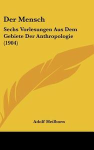 Der Mensch: Sechs Vorlesungen Aus Dem Gebiete Der Anthropologie (1904) di Adolf Heilborn edito da Kessinger Publishing