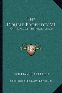 The Double Prophecy V1 the Double Prophecy V1: Or Trials of the Heart (1862) or Trials of the Heart (1862) di William Carleton edito da Kessinger Publishing