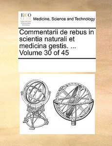 Commentarii De Rebus In Scientia Naturali Et Medicina Gestis. ... Volume 30 Of 45 di Multiple Contributors edito da Gale Ecco, Print Editions