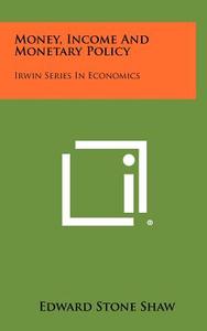 Money, Income and Monetary Policy: Irwin Series in Economics di Edward Stone Shaw edito da Literary Licensing, LLC