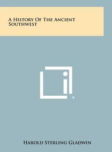 A History of the Ancient Southwest di Harold Sterling Gladwin edito da Literary Licensing, LLC