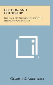 Freedom and Friendship: The Call of Theosophy and the Theosophical Society di George S. Arundale edito da Literary Licensing, LLC