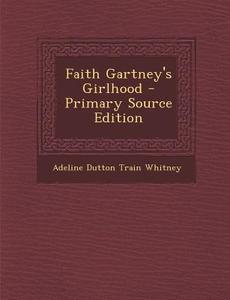 Faith Gartney's Girlhood - Primary Source Edition di Adeline Dutton Train Whitney edito da Nabu Press