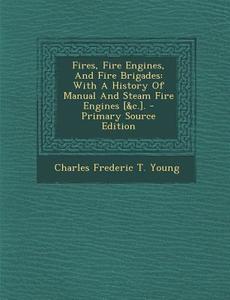Fires, Fire Engines, and Fire Brigades: With a History of Manual and Steam Fire Engines [&C.]. - Primary Source Edition edito da Nabu Press