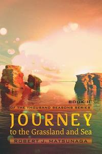 Journey To The Grassland And Sea di Robert J Matsunaga edito da Iuniverse