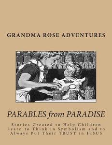 Grandma Rose Adventures: Stories Created to Help Children Learn to Think in Symbolism and to Always Put Their Trust in Jesus di Rose Montgomery edito da Createspace