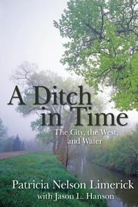 A Ditch in Time: The City, the West, and Water di Patricia Nelson Limerick, Jason L. Hanson edito da FULCRUM PUB