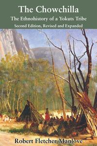 The Chowchilla: The Ethnohistory of a Yokuts Tribe di Robert Fletcher Manlove edito da CRAVEN STREET BOOKS