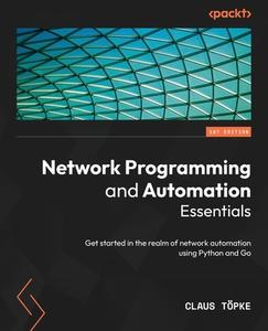 Network Programming and Automation Essentials: Get started in the realm of network automation using Python and Go di Claus Töpke edito da PACKT PUB