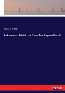 Incidents and Trials in the Life of Rev. Eugenio Kincaid di Willis S Webb edito da hansebooks