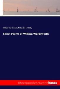 Select Poems of William Wordsworth di William Wordsworth, Melancthon F. Libby edito da hansebooks