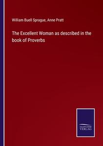The Excellent Woman as described in the book of Proverbs di William Buell Sprague, Anne Pratt edito da Salzwasser-Verlag
